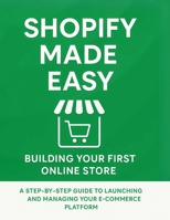 Shopify Made Easy: Building Your First Online Store: A Step-by-Step Guide to Launching and Managing Your E-commerce Platform B0F9TRCDSB Book Cover