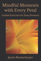 Mindful Moments with Every Petal: Guided Exercises for Deep Presence B0HHCQZKXF Book Cover