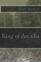 King of Arcadia 149544497X Book Cover