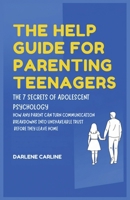 The Help Guide For Parenting Teenagers: The 7 Secrets of Adolescent Psychology: How Any Parent Can Turn Communication Breakdowns into Unshakeable Trust Before They Leave Home B0GZLWDVR8 Book Cover