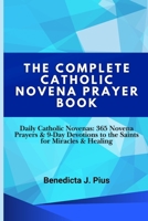 THE COMPLETE CATHOLIC NOVENA PRAYER BOOK: Daily Catholic Novenas: 365 Novena Prayers & 9-Day Devotions to the Saints for Miracles & Healing B0GL31B7DN Book Cover