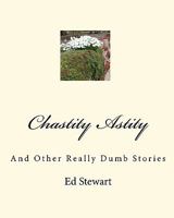 Chastity Astity: And Other Really Dumb Stories 1452863946 Book Cover