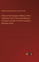 History of the Conquest of Mexico: With a Preliminary View of the Ancient Mexican Civilization, and the Life of the Conqueror, Hernando Cortés 3385305551 Book Cover