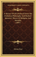 A Theory Of Life Deduced From The Evolution Philosophy And Herbert Spencer's Theory Of Religion And Morality 1437469728 Book Cover