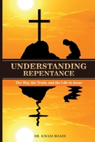 Understanding Repentance: The Way, the Truth, and the Life in Jesus 0578396017 Book Cover