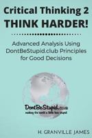 Critical Thinking 2: Think Harder. Advanced Analysis Using DontBeStupid.club Principles for Good Decisions. 153722185X Book Cover