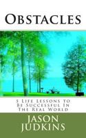 Obstacles: 5 Life Lessons to Be Successful In The Real World 1500931462 Book Cover