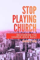 Stop Playing Church: Recovering the Church Jesus Built B0GPLH244B Book Cover