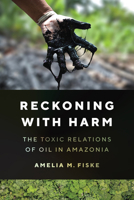 Reckoning with Harm: The Toxic Relations of Oil in Amazonia 1477327789 Book Cover
