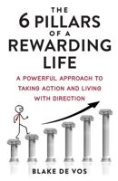 The 6 Pillars Of A Rewarding Life: A Powerful Approach To Taking Action And Living With Direction 0646867350 Book Cover