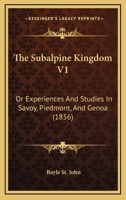 The Subalpine Kingdom V1: Or Experiences And Studies In Savoy, Piedmont, And Genoa 1165116111 Book Cover