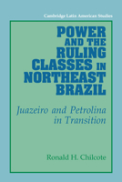 Power and the Ruling Classes in Northeast Brazil: Juazeiro and Petrolina in Transition 0521028817 Book Cover