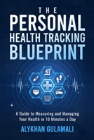 The Personal Health Tracking Blueprint: A Guide to Measuring and Managing Your Health in 10 Minutes a Day B0GY82FN34 Book Cover
