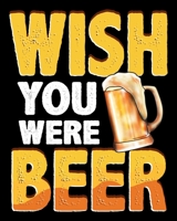 Wish You Were Beer: Funny Wish You Were Beer Drinking Pun & Joke 2020-2021 Weekly Planner & Gratitude Journal (110 Pages, 8" x 10") Blank Sections For ... Moments of Thankfulness & To Do Lists 1672570948 Book Cover