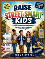 Raise Street-Smart Kids: "Building Confidence, Emotional Intelligence, and Practical Skills for Independent, Resilient Young Minds" B0H1V54N5L Book Cover