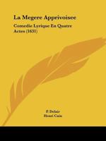 La Megere Apprivoisee: Comedie Lyrique En Quatre Actes (1631) 1166184366 Book Cover