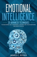 Emotional Intelligence: 35 Advanced Techniques to Mastering Self Awareness, Controlling Your Emotions and Raise Your EQ 1647710464 Book Cover