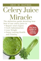 Celery Juice Miracle: The Definitive Guide Detailing How Best to Use Celery Juice to Repair Vital Organs, Curb Inflammation, Lose Weight, and Enjoy Healthiness and Vitality B085RV54Q6 Book Cover