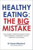 Healthy Eating: The Big Mistake: How modern medicine has got it wrong about diabetes, cholesterol, cancer, Alzheimer?s and obetity 1907797602 Book Cover