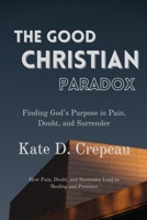 The Good Christian Paradox: Finding God’s Purpose in Pain, Doubt, and Surrender B0CWM9VM4T Book Cover