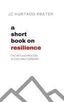 A Short Book on Resilience: The Art and Process of Evolving Forward B087SG2GHB Book Cover