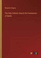 The Holy Catholic Church the Communion of Saints 3385208505 Book Cover