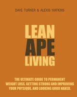 Lean Ape Living: The Ultimate Guide to Permanent Weight Loss, Getting Strong & Improving Your Physique and Looking Good Naked 1482631075 Book Cover
