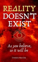 REALITY DOESN’T EXIST: As you believe, so it will be B0DTNYJQMY Book Cover