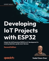 Developing IoT Projects with ESP32: Unlock the full Potential of ESP32 in IoT development to create production-grade smart devices 1803237686 Book Cover