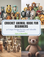 Crochet Animal Book for Beginners: 50 Unique Designs for Easy and Adorable Creations B0CPPTM3KX Book Cover