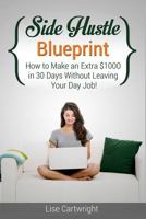 Side Hustle Blueprint: How to Make an Extra $1000 in 30 Days Without Leaving Your Day Job! 1503034178 Book Cover