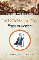 Wisdom on Fire: It Takes More Than One Stick To Burn Big 1545080909 Book Cover