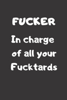 Fucker In Charge of all your Fucktards: Blank Lined Journal Coworker Notebook (Funny Office Journals) 1709948701 Book Cover
