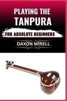 PLAYING THE TANPURA FOR ABSOLUTE BEGINNERS: A Step-by-Step Guide to Mastering Drone Sounds and Tuning in Indian Classical Music B0F9RYFBXF Book Cover