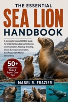 THE ESSENTIAL SEA LION HANDBOOK: A Complete Coastal Wildlife Guide To Understanding Sea Lion Behavior, Communication, Feeding, Breeding, Ocean ... And Responsible Marine Stewardship B0H2SVBRHZ Book Cover