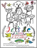 Let's Be A Little Psycho: Adult Coloring Book with Fun Word Designs and Inspirational Quotes 1075983460 Book Cover