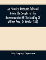 An Historical Discourse Delivered Before The Society For The Commemoration Of The Landing Of William Penn, 24 October 1832: Being The One Hundred And 9354506895 Book Cover