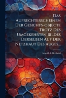 Das Aufrechterscheinen Der Gesichts-objecte Trotz Des Umgekehrten Bildes Derselben Auf Der Netzhaut Des Auges... 1275399177 Book Cover