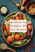5-Ingredient Veggie Delights: 99 Easy Recipes B0CLD177LY Book Cover