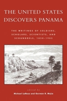The United States Discovers Panama: The Writings of Soldiers, Scholars, Scientists, and Scoundrels, 1850-1905 0742527220 Book Cover