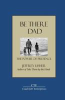 Be There Dad: The Power of Presence 1482757389 Book Cover