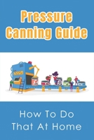 Pressure Canning Guide: How To Do That At Home: Recipes And Advice Of Pressure Canning B097XFSZZG Book Cover