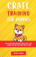 Crate Training for Puppies: How to Crate Train Your Puppy Easily in Just 3 1802944893 Book Cover
