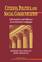 Citizens, Politics and Social Communication: Information and Influence in an Election Campaign (Cambridge Studies in Public Opinion and Political Psychology) 0521030447 Book Cover