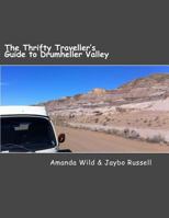 The Thrifty Traveller's Guide to Drumheller Valley: The Insider's Guide to One of Canada's Premier Destinations 0994873654 Book Cover