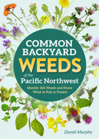 Common Backyard Weeds of the Pacific Northwest: Identify 157 Weeds and Know What to Pull or Protect 1647555736 Book Cover