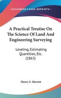 A Practical Treatise On the Science of Land and Engineering Surveying, Levelling, Estimating Quantities, &e 1164544446 Book Cover