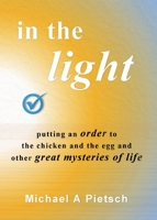 In the Light: Putting an order to the chicken and the egg and other great mysteries of life 0975652907 Book Cover