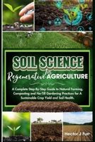 Soil Science For Regenerative Agriculture: A Complete Step-By-Step Guide to Natural Farming, Composting and No-Till Gardening Practices for A Sustainable Crop Yield and Soil Health B0CPJXZ137 Book Cover