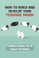 How To Build And Develop Your Personal Brand: Establish A Unique Tone Of Voice In The Market: Live A More Rewarding Life B09CBM3TZZ Book Cover